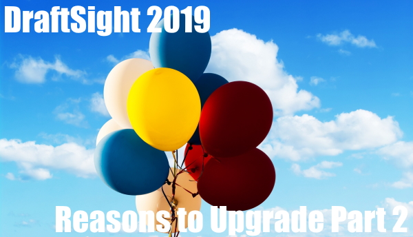 DraftSight 2019 – Reasons to Upgrade Part 2