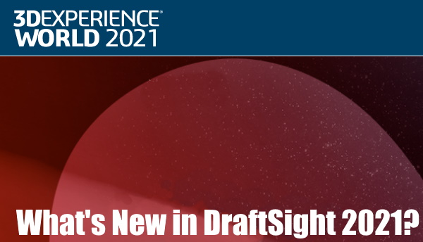 What’s New in DraftSight 2021? – 3DEXPERIENCE WORLD 2021 Day 1